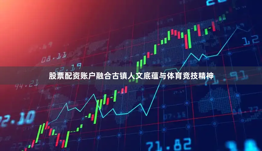 股票配资账户融合古镇人文底蕴与体育竞技精神