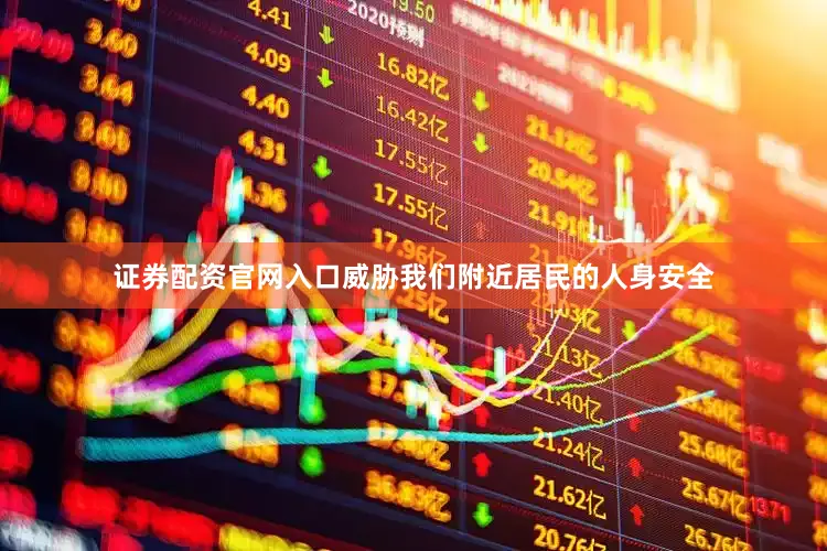 证券配资官网入口威胁我们附近居民的人身安全
