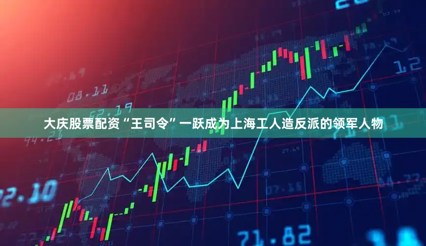 大庆股票配资“王司令”一跃成为上海工人造反派的领军人物