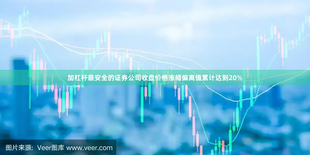 加杠杆最安全的证券公司收盘价格涨幅偏离值累计达到20%