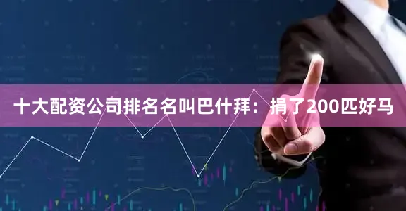 十大配资公司排名名叫巴什拜：捐了200匹好马